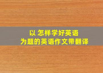 以 怎样学好英语 为题的英语作文带翻译